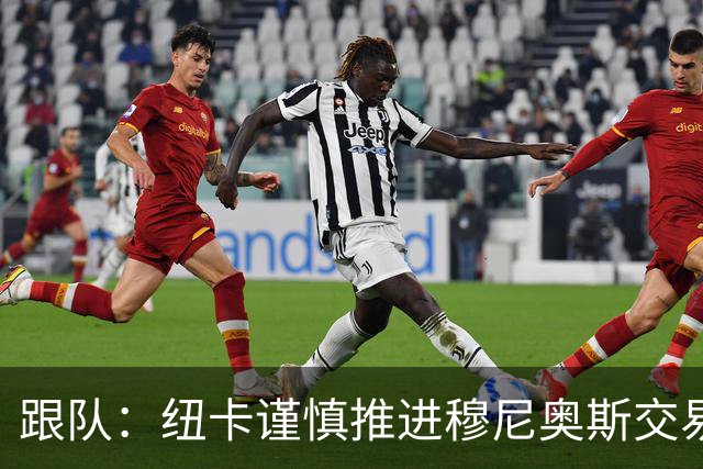跟队：纽卡谨慎推进穆尼奥斯交易，球员希望尽快明确未来